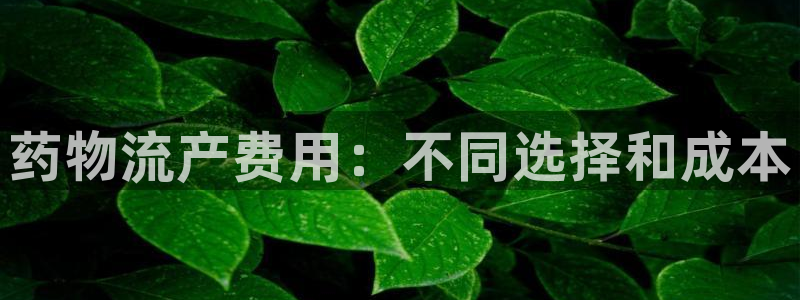 28圈注册网址：药物流产费用：不同选