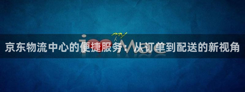 28圈黑钱:京东物流中心的便捷服务:
