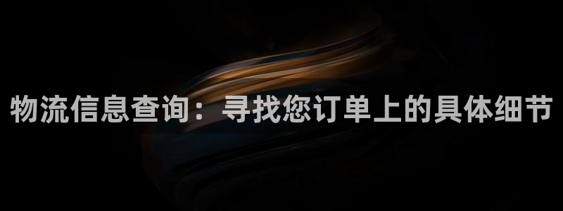 28圈赌博软件正规吗：物流信息查询：寻找您订单上的具体细节